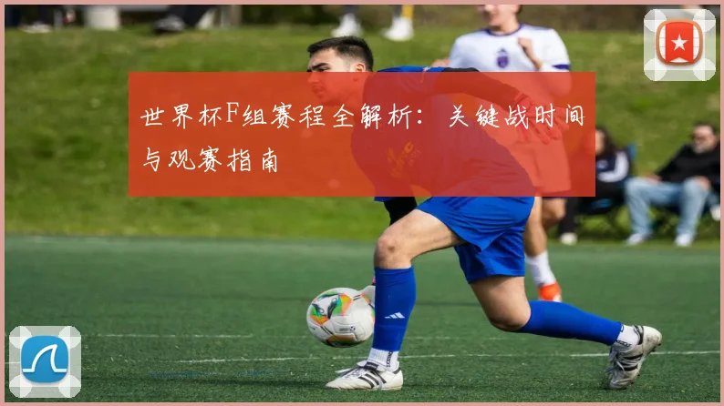 世界杯F组赛程全解析：关键战时间与观赛指南