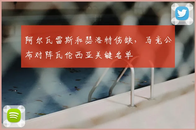 阿尔瓦雷斯和瑟洛特伤缺,马竞公布对阵瓦伦西亚关键名单