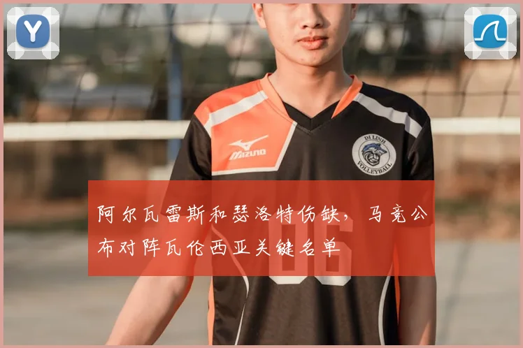 阿尔瓦雷斯和瑟洛特伤缺，马竞公布对阵瓦伦西亚关键名单