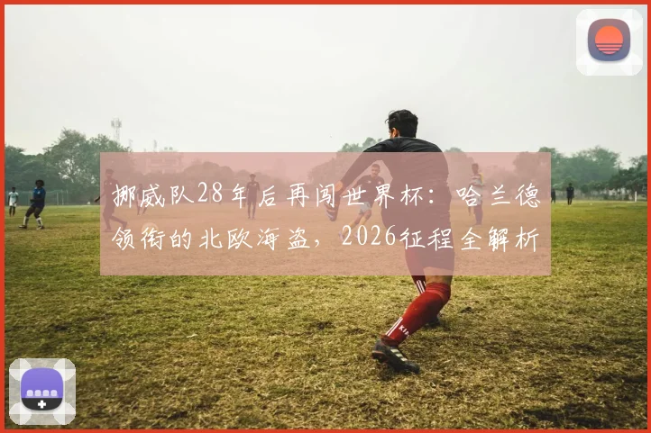 挪威队28年后再闯世界杯：哈兰德领衔的北欧海盗，2026征程全解析