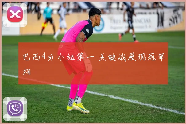 巴西4分小组第一 关键战展现冠军相