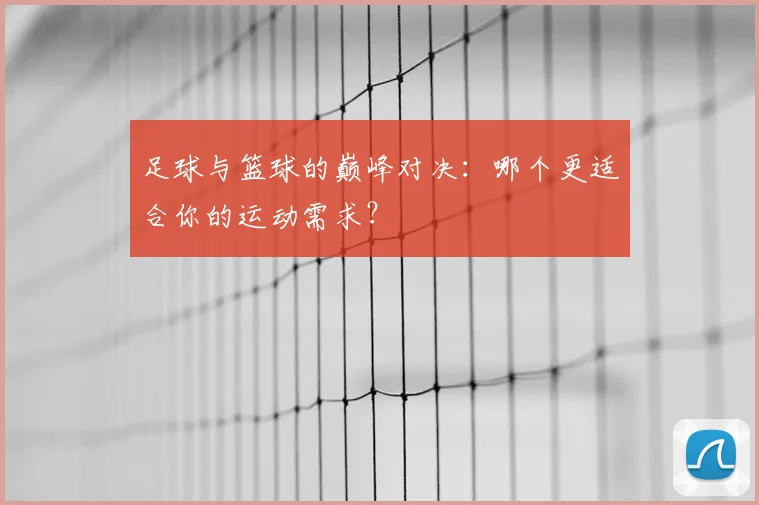 足球与篮球的巅峰对决：哪个更适合你的运动需求？