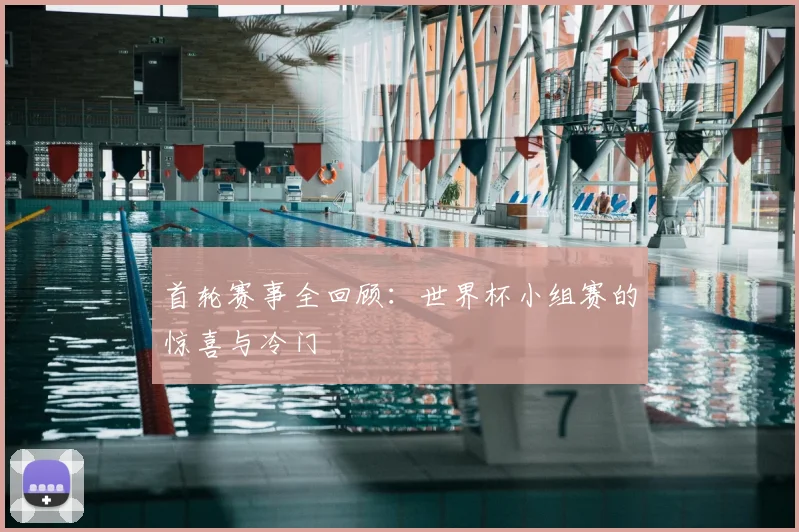 首轮赛事全回顾：世界杯小组赛的惊喜与冷门