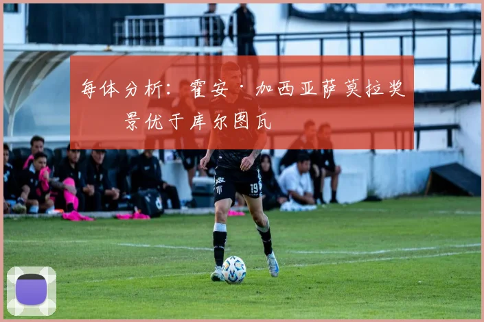 每体分析：霍安·加西亚萨莫拉奖前景优于库尔图瓦