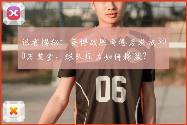 记者揭秘：英博战胜海港后发放300万奖金，球队压力如何释放？
