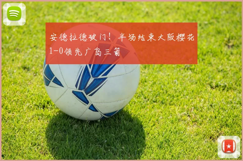 安德拉德破门!半场结束大阪樱花1-0领先广岛三箭