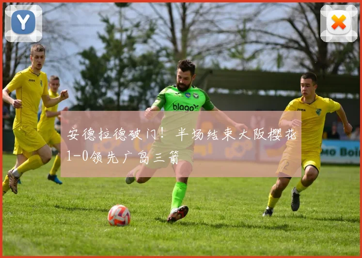 安德拉德破门！半场结束大阪樱花1-0领先广岛三箭