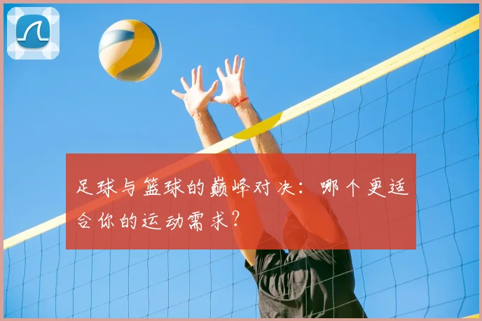足球与篮球的巅峰对决:哪个更适合你的运动需求?